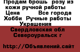 Продам брошь- розу из кожи ручной работы. › Цена ­ 900 - Все города Хобби. Ручные работы » Украшения   . Свердловская обл.,Североуральск г.